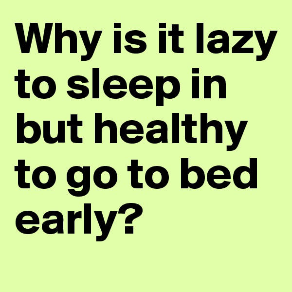 Why is it lazy to sleep in but healthy to go to bed early?
