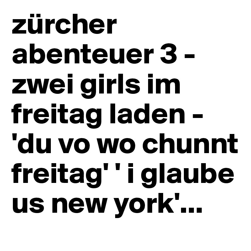 zürcher abenteuer 3 - zwei girls im freitag laden - 'du vo wo chunnt freitag' ' i glaube us new york'... 