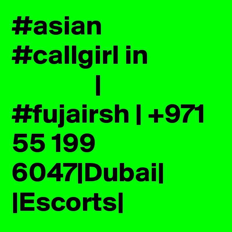 #asian #callgirl in                            | #fujairsh | +971 55 199 6047|Dubai| |Escorts|
