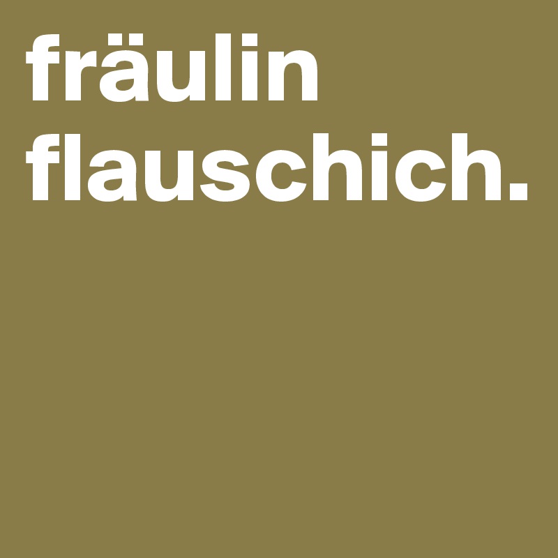 fräulin flauschich.


