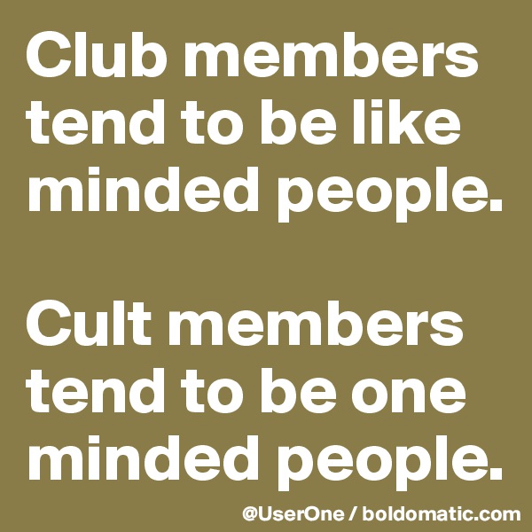 Club members tend to be like minded people.

Cult members tend to be one minded people.