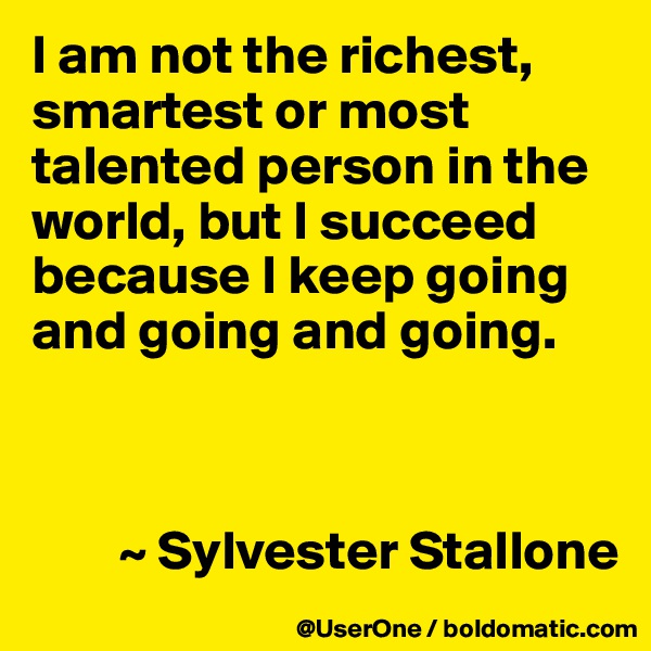 I am not the richest, smartest or most talented person in the world, but I succeed because I keep going and going and going.


     
        ~ Sylvester Stallone