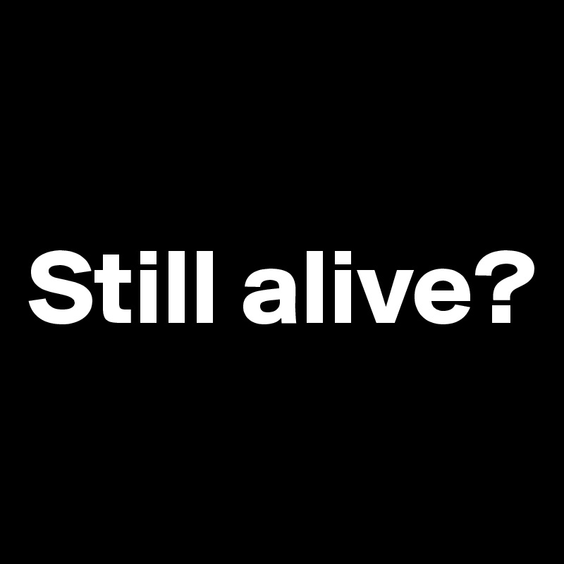 

Still alive?
