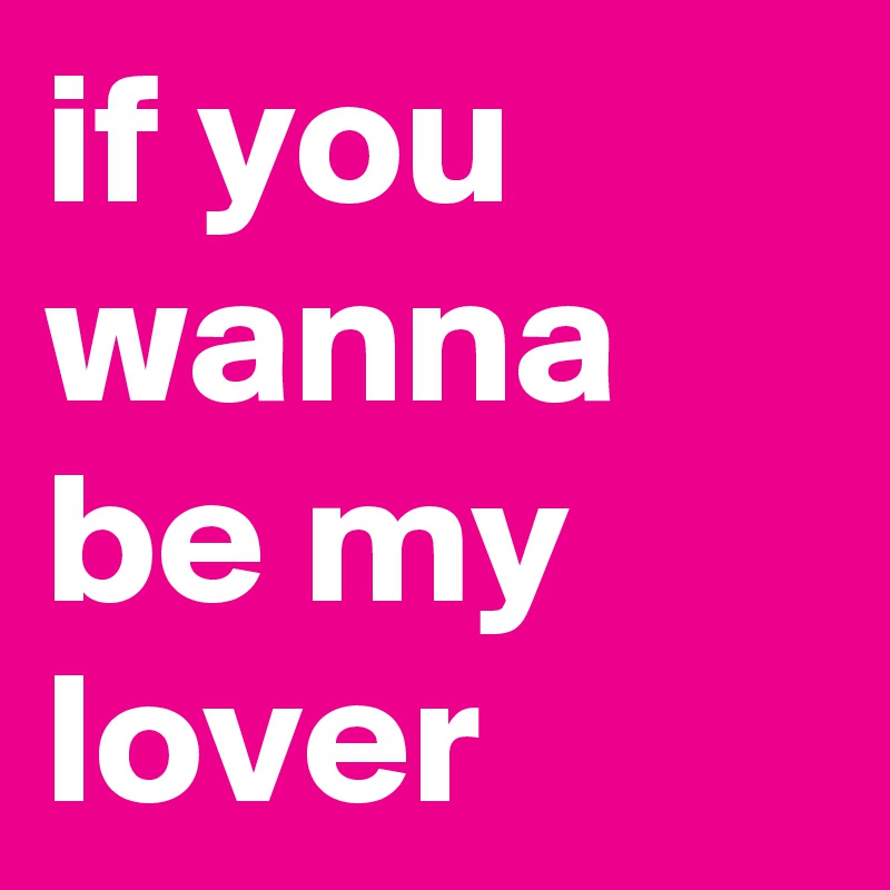 if you wanna be my lover
