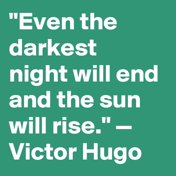 "Even the darkest night will end and the sun will rise." — Victor Hugo