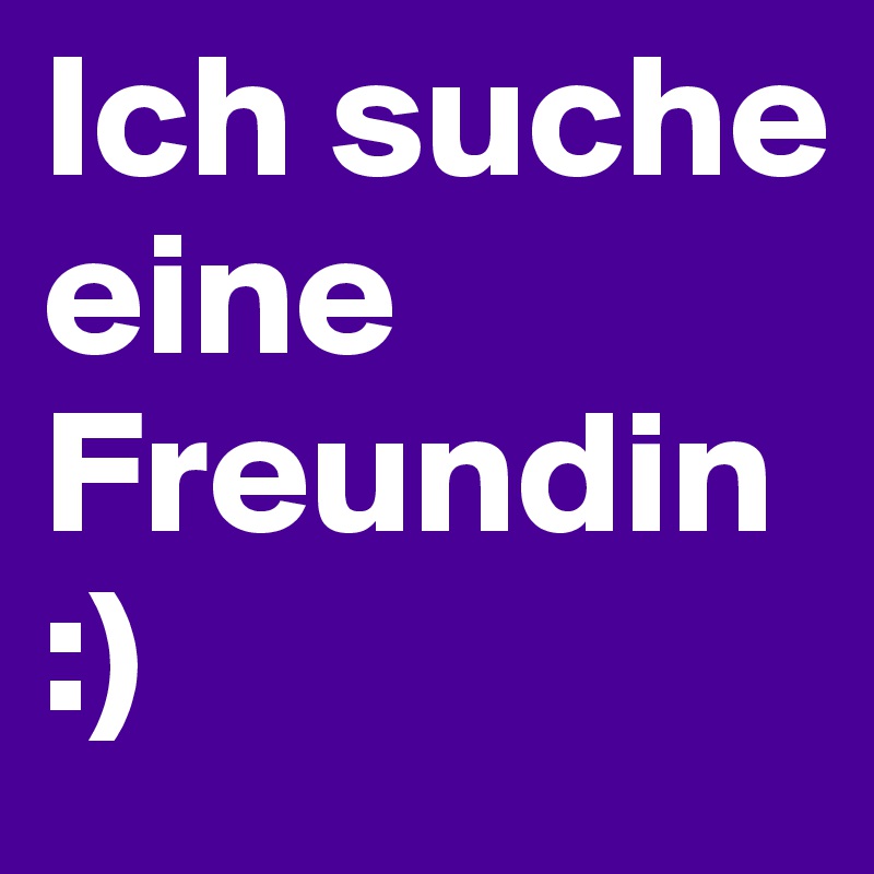 Ich suche eine Freundin :) 