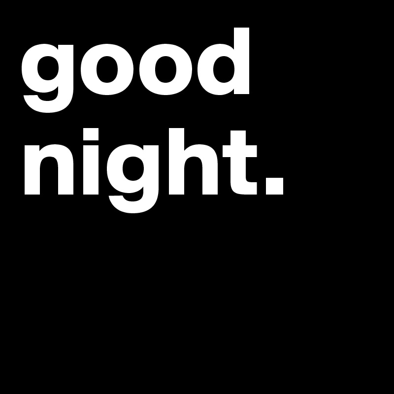 good
night. 