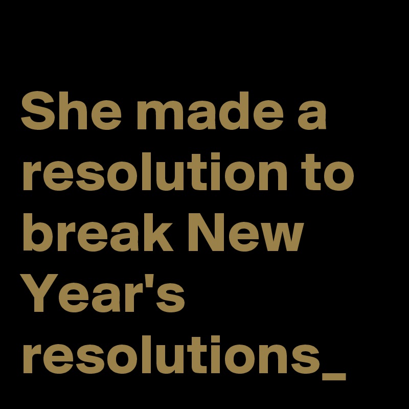 
She made a resolution to break New Year's resolutions_