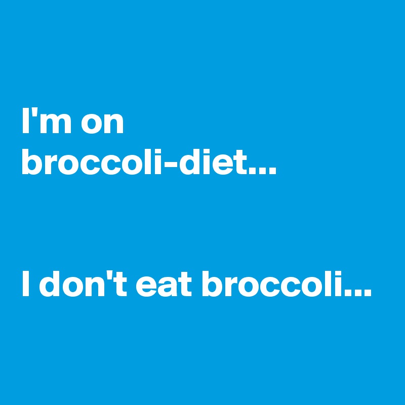

I'm on broccoli-diet...


I don't eat broccoli...
