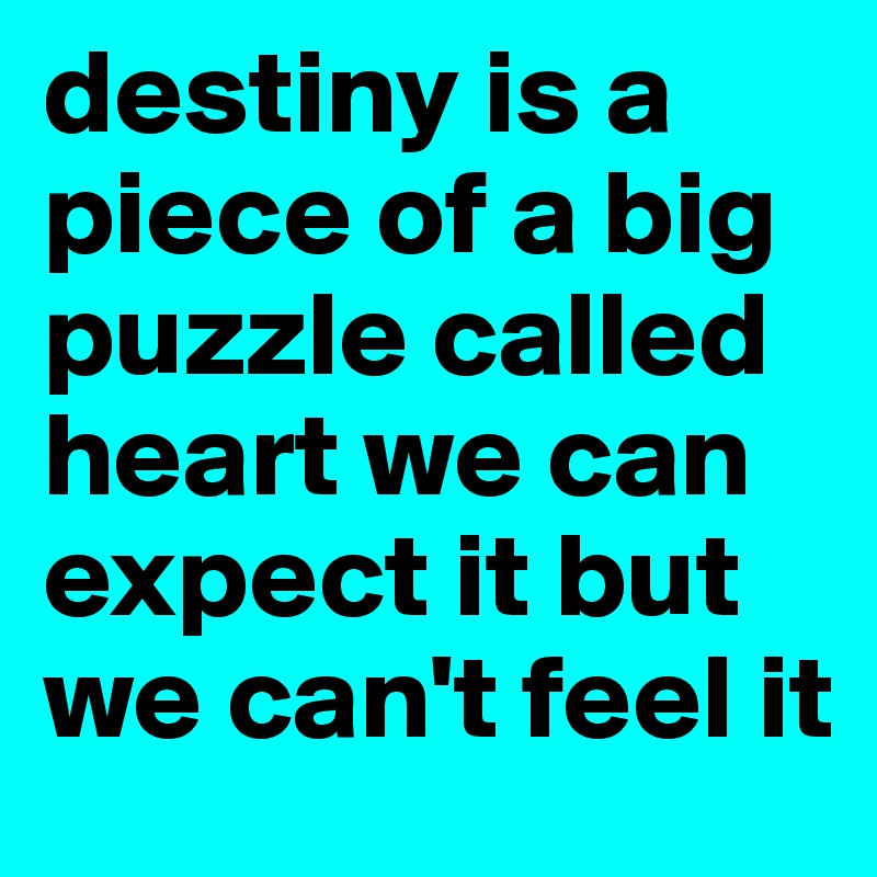 destiny is a piece of a big puzzle called heart we can expect it but we can't feel it