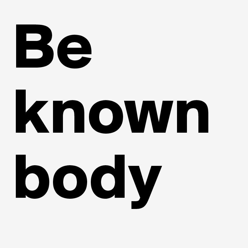 Be known body