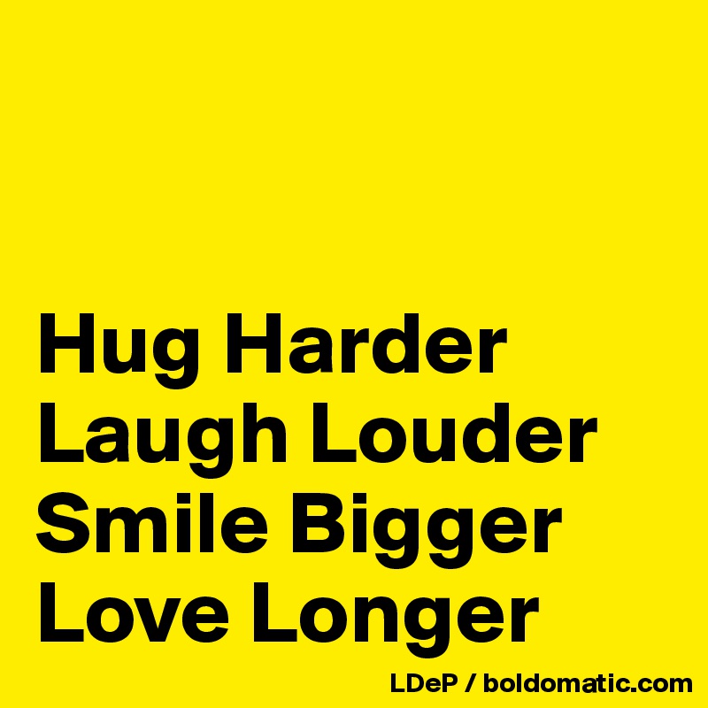 


Hug Harder
Laugh Louder
Smile Bigger
Love Longer