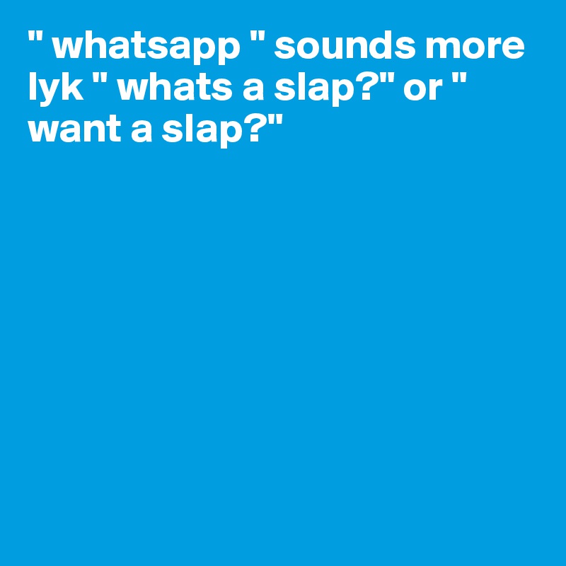 " whatsapp " sounds more lyk " whats a slap?" or " want a slap?"








