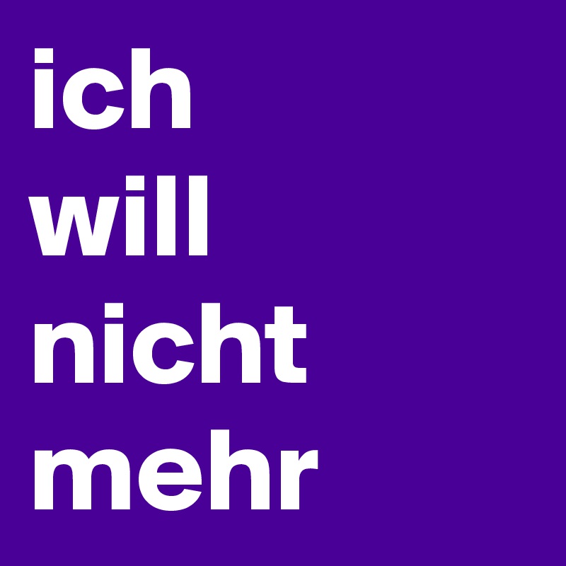 ich
will
nicht
mehr 