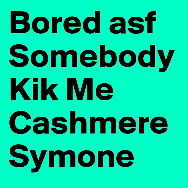 Bored asf Somebody Kik Me CashmereSymone 