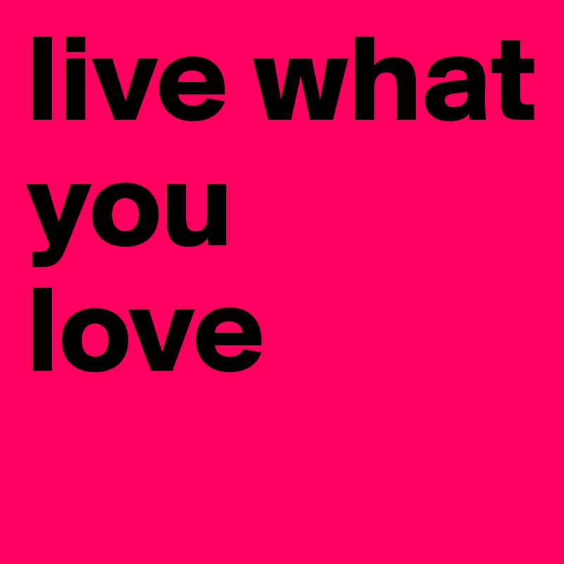 live what 
you
love