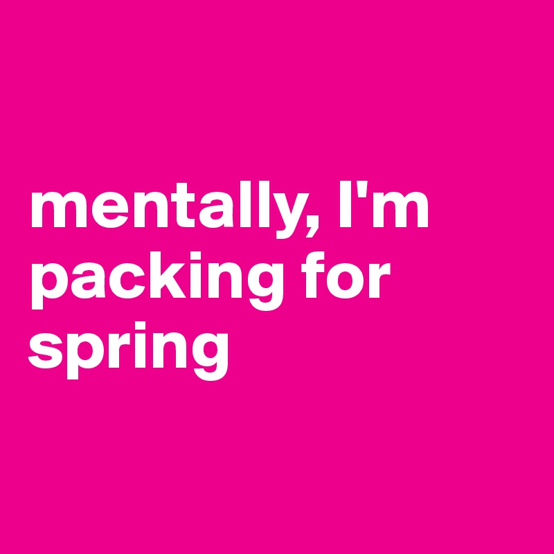 

mentally, I'm packing for spring

