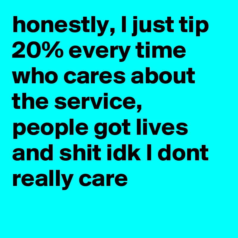 honestly, I just tip 20% every time who cares about the service, people got lives and shit idk I dont really care