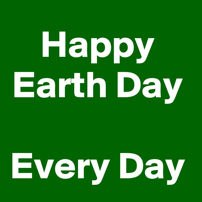 Happy Earth Day

Every Day