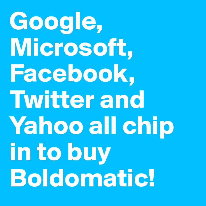 Google, Microsoft, Facebook, Twitter and Yahoo all chip in to buy Boldomatic!