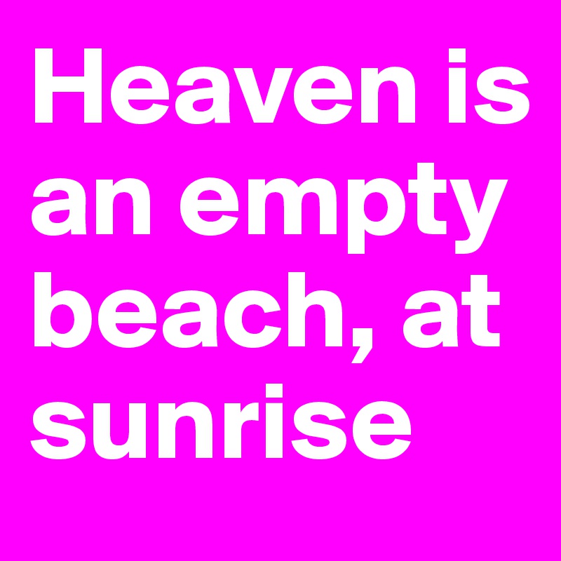 Heaven is an empty beach, at sunrise