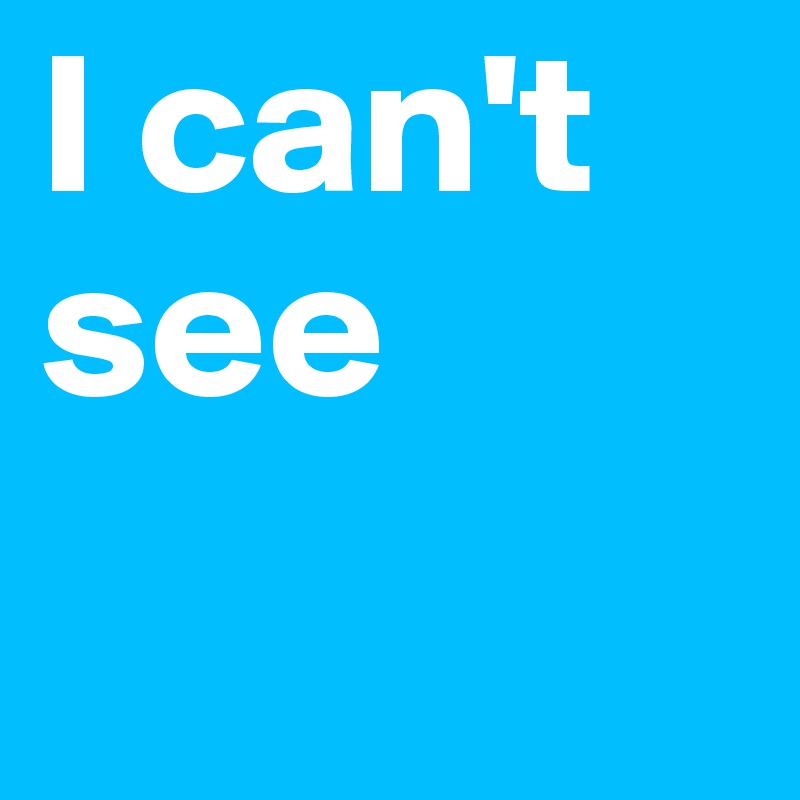 I can't see