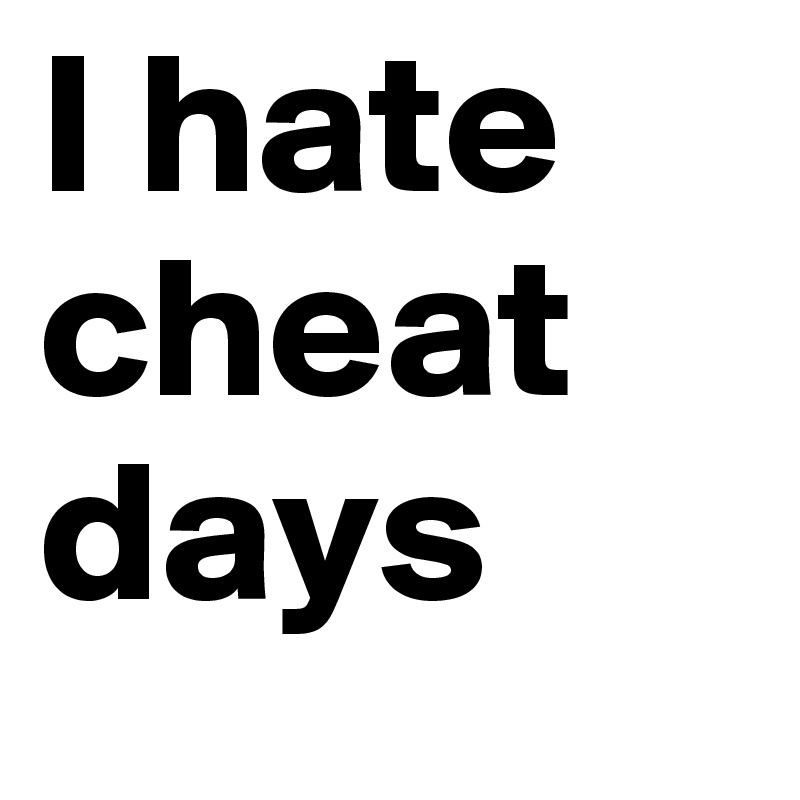 I hate cheat days