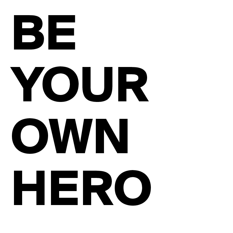 BE YOUR OWN HERO