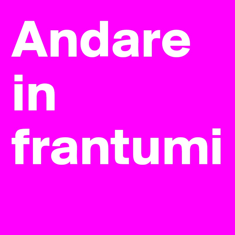 Andare in frantumi