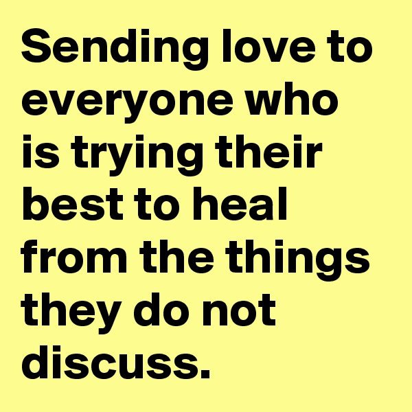 Sending love to everyone who is trying their best to heal from the things they do not discuss.