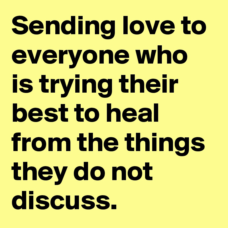 Sending love to everyone who is trying their best to heal from the things they do not discuss.
