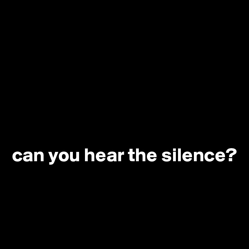 






can you hear the silence?


