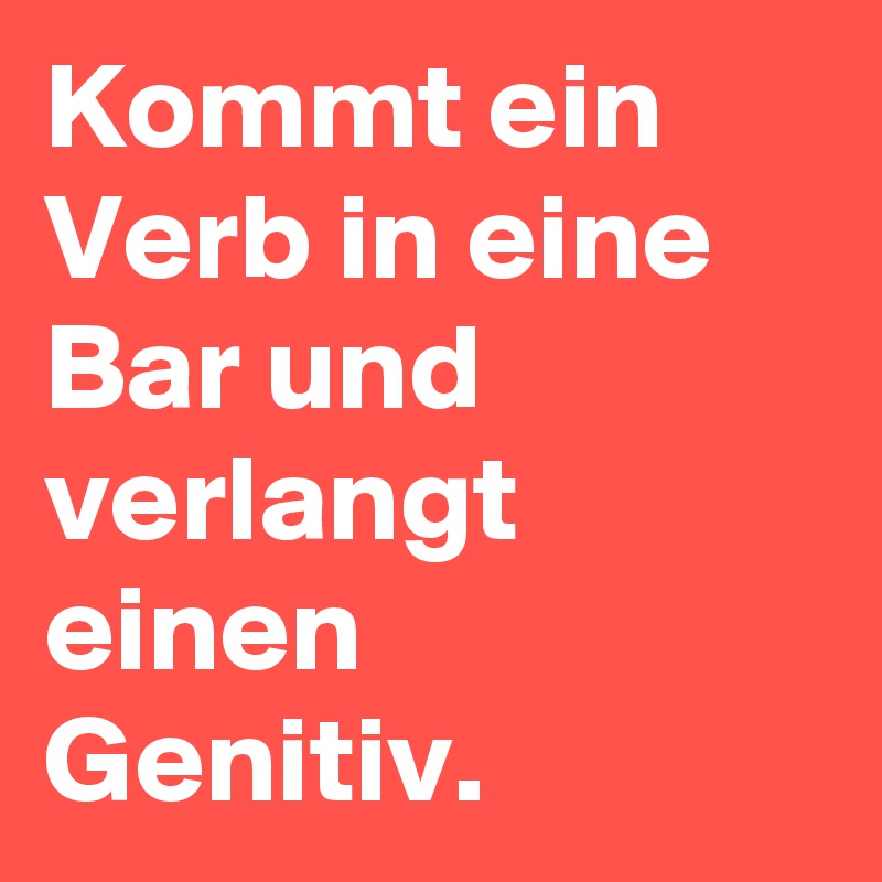 Kommt ein Verb in eine Bar und verlangt einen Genitiv.