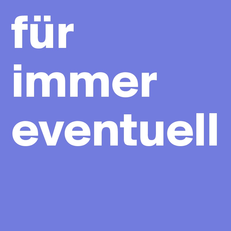 für immer eventuell
