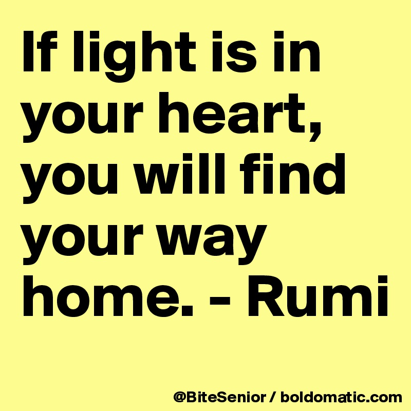 If Light Is In Your Heart You Will Find Your Way Home Rumi Post By Bitesenior On Boldomatic