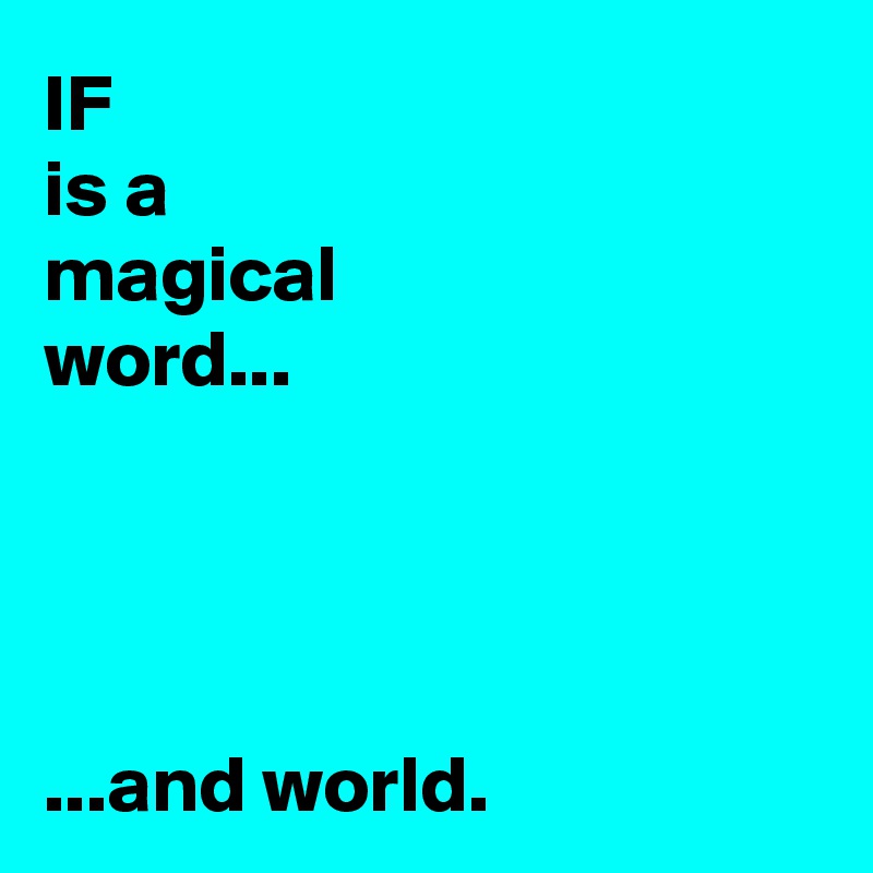 IF 
is a 
magical 
word...




...and world.