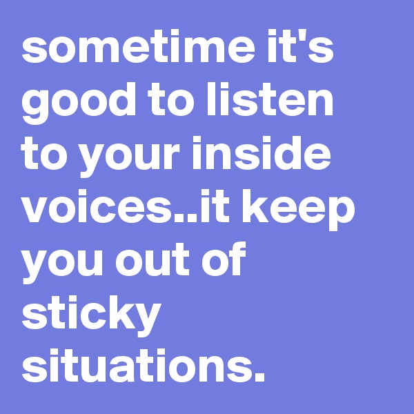 sometime it's good to listen to your inside voices..it keep you out of sticky situations.