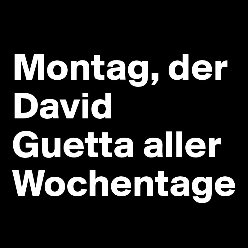 
Montag, der David Guetta aller Wochentage