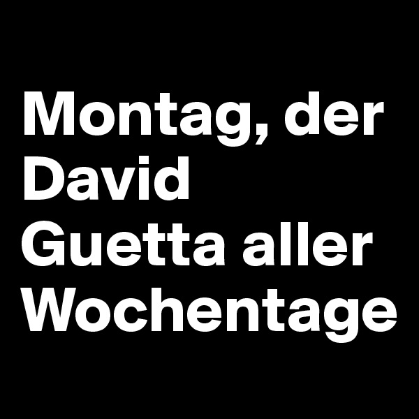 
Montag, der David Guetta aller Wochentage