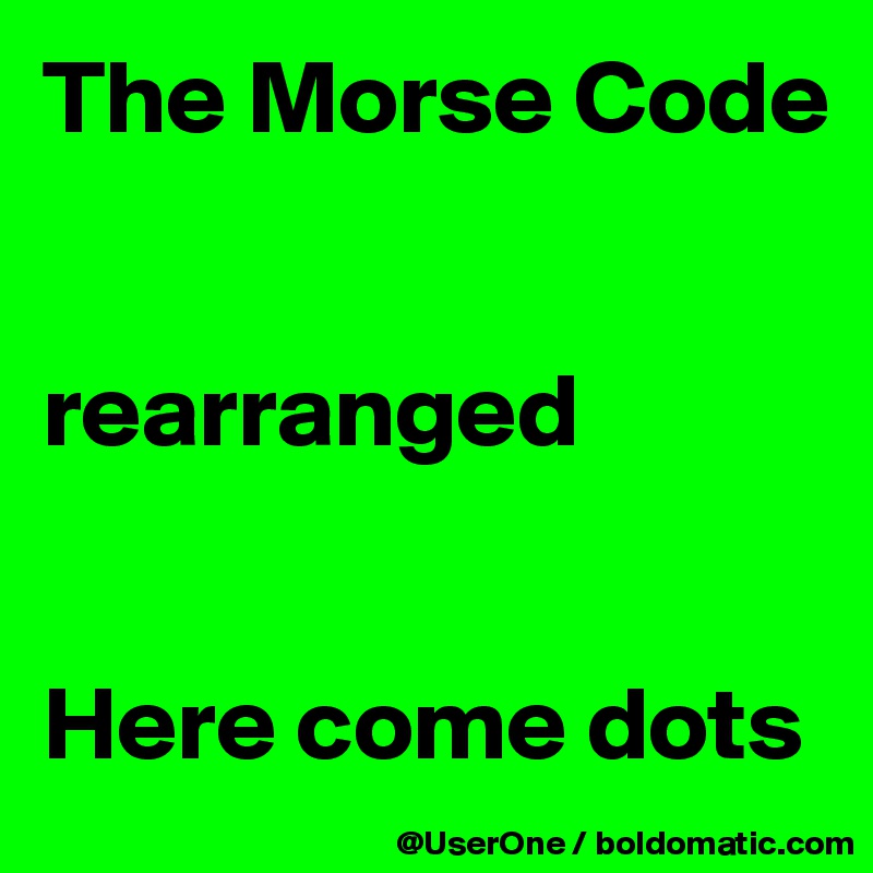 The Morse Code


rearranged


Here come dots