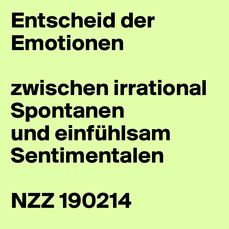 Entscheid der Emotionen

zwischen irrational Spontanen
und einfühlsam Sentimentalen

NZZ 190214