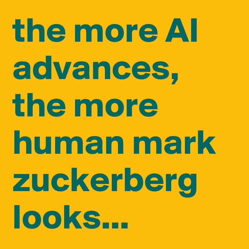 the more AI advances, the more human mark zuckerberg looks...