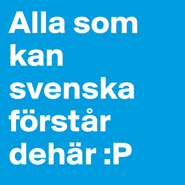 Alla som kan svenska förstår dehär :P