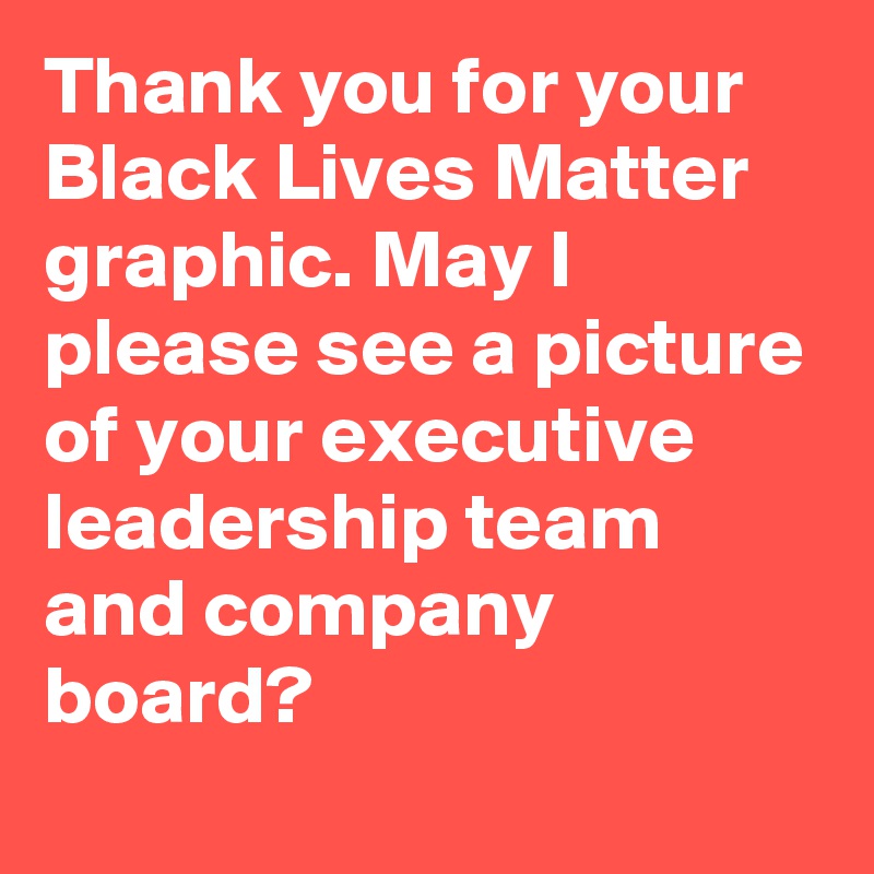 Thank you for your Black Lives Matter graphic. May I please see a picture of your executive leadership team and company board?