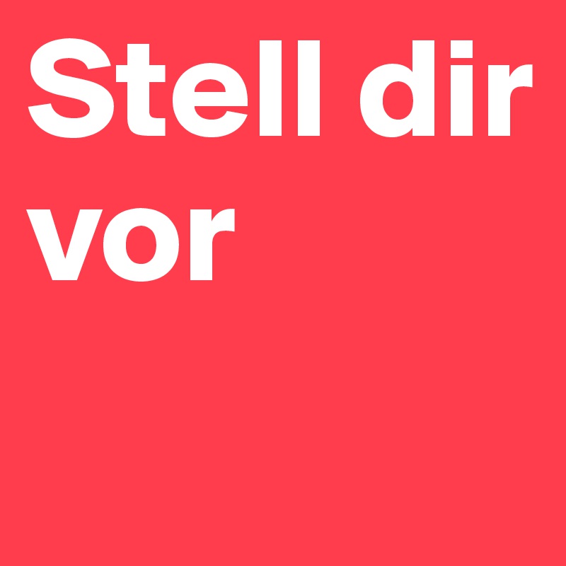 Stell dir vor