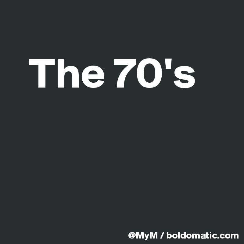 
  The 70's 


