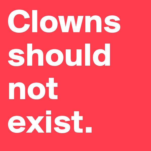 Clowns should not exist.