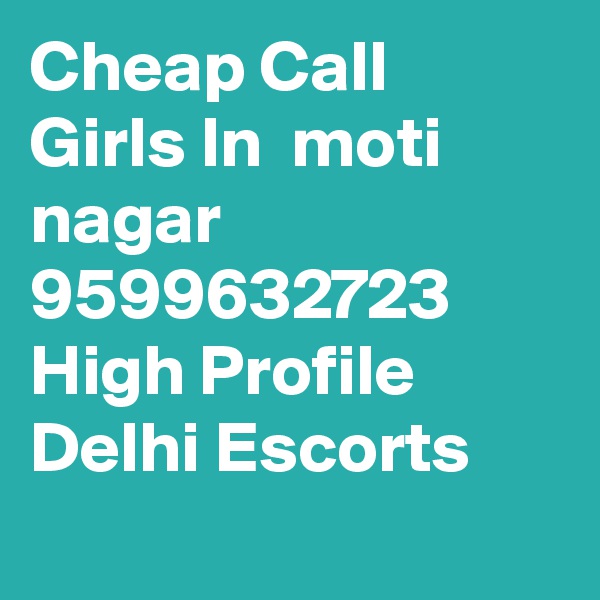 Cheap Call Girls In  moti nagar      9599632723    High Profile Delhi Escorts
