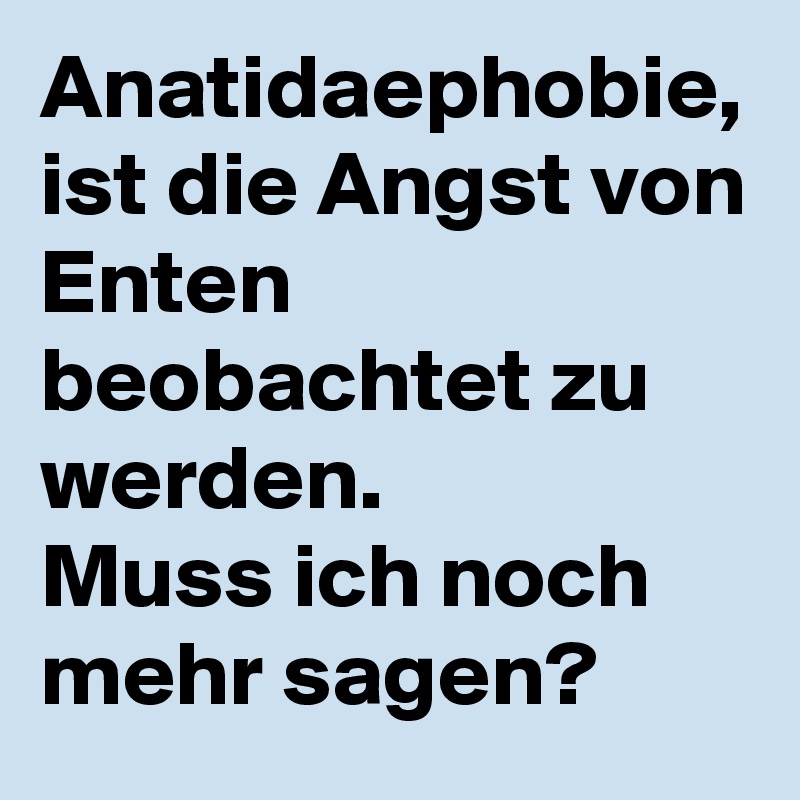 Anatidaephobie, ist die Angst von Enten beobachtet zu werden. 
Muss ich noch mehr sagen? 