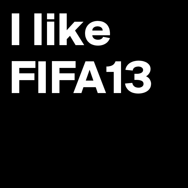 I like FIFA13